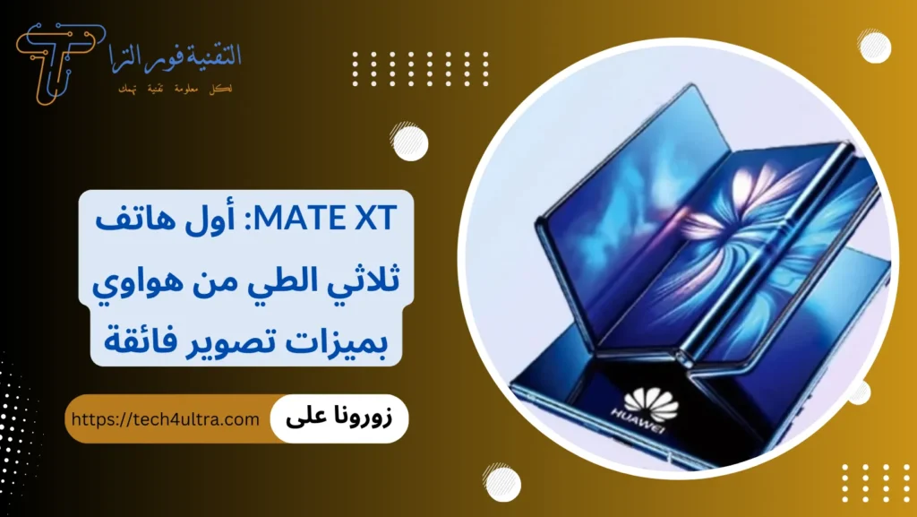 Mate XT أول هاتف ثلاثي الطي من هواوي بميزات تصوير فائقة