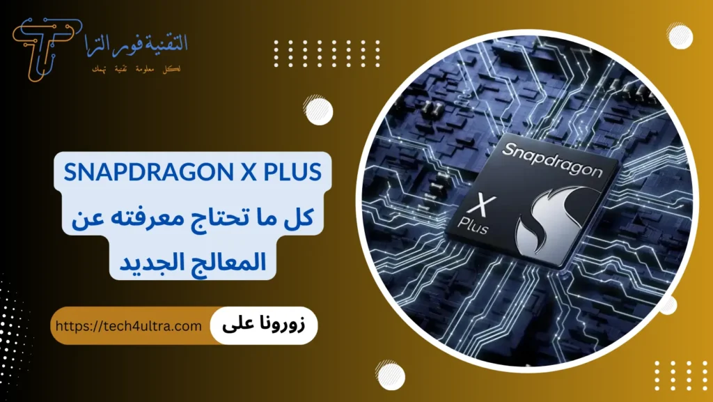Snapdragon X Plus كل ما تحتاج معرفته عن المعالج الجديد