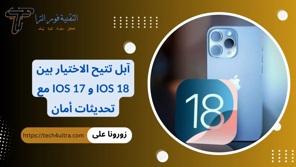 آبل تتيح الاختيار بين iOS 18 و iOS 17 مع تحديثات أمان