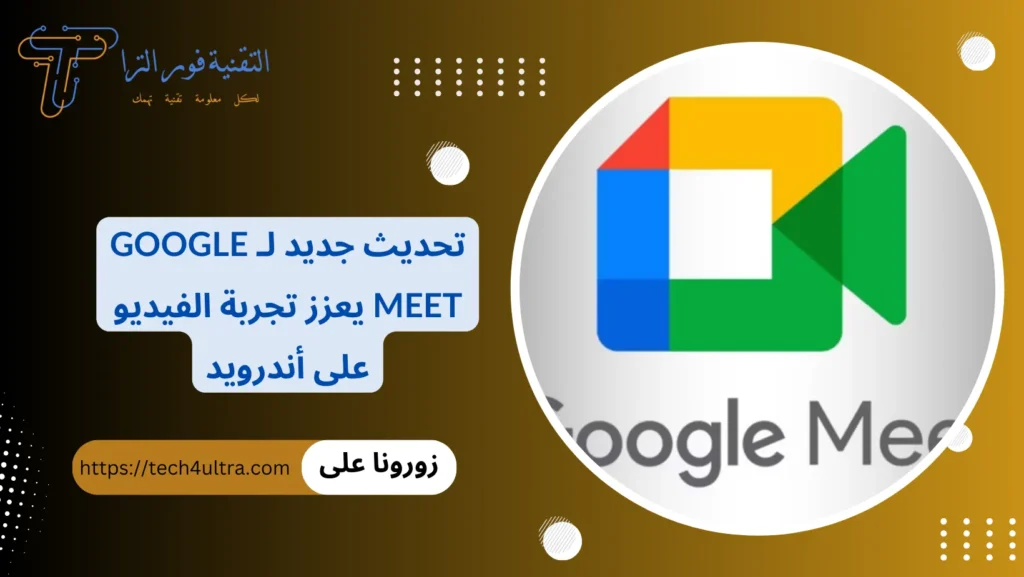 تحديث جديد لـ Google Meet يعزز تجربة الفيديو على أندرويد
