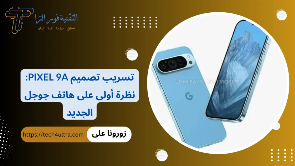 تسريب تصميم Pixel 9a نظرة أولى على هاتف جوجل الجديد