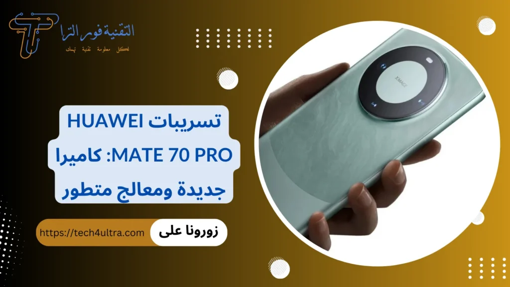 تسريبات Huawei Mate 70 Pro كاميرا جديدة ومعالج متطور