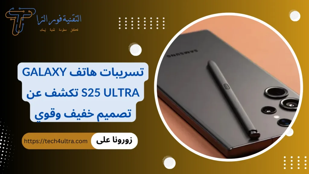 تسريبات هاتف Galaxy S25 Ultra تكشف عن تصميم خفيف وقوي