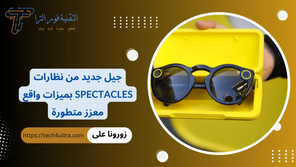 جيل جديد من نظارات Spectacles بميزات واقع معزز متطورة