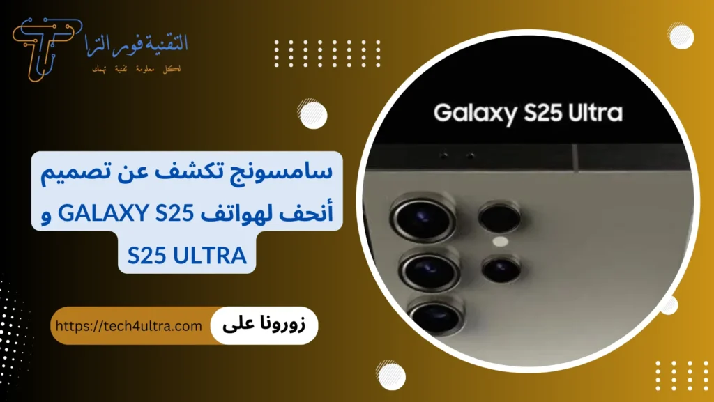 سامسونج تكشف عن تصميم أنحف لهواتف Galaxy S25 و S25 Ultra