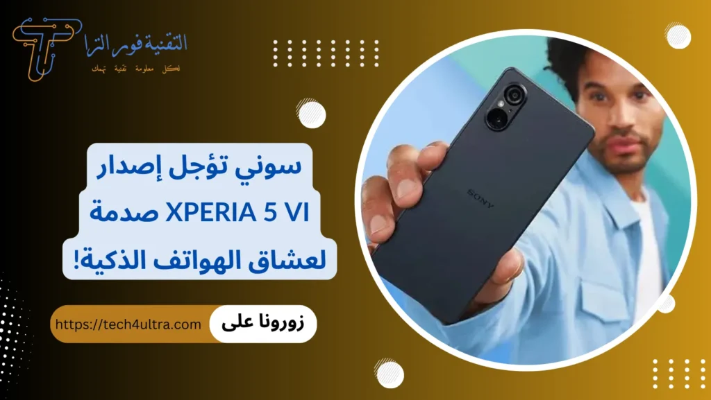 سوني تؤجل إصدار Xperia 5 VI صدمة لعشاق الهواتف الذكية!