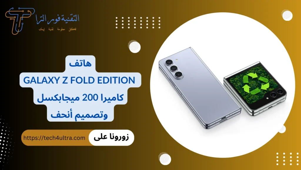 هاتف Galaxy Z Fold Edition كاميرا 200 ميجابكسل وتصميم أنحف