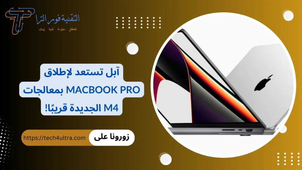 آبل تستعد لإطلاق MacBook Pro بمعالجات M4 الجديدة قريبًا!