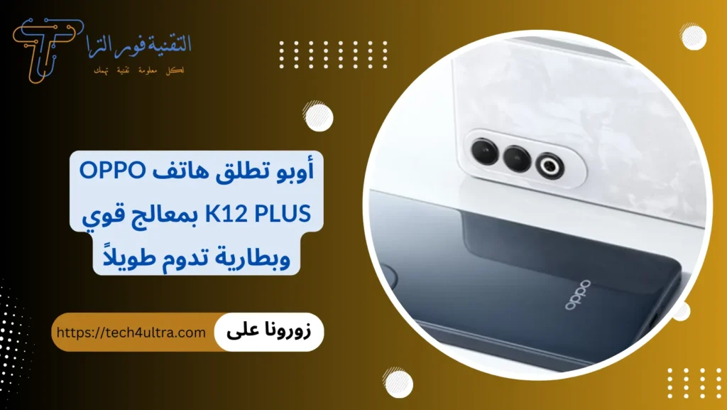 أوبو تطلق هاتف Oppo K12 Plus بمعالج قوي وبطارية تدوم طويلاً