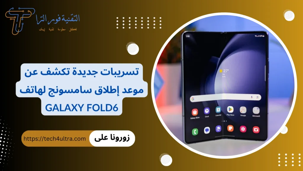 تسريبات جديدة تكشف عن موعد إطلاق سامسونج لهاتف Galaxy Fold6