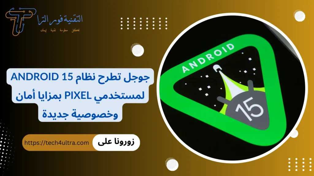 جوجل تطرح نظام Android 15 لمستخدمي Pixel بمزايا أمان وخصوصية جديدة