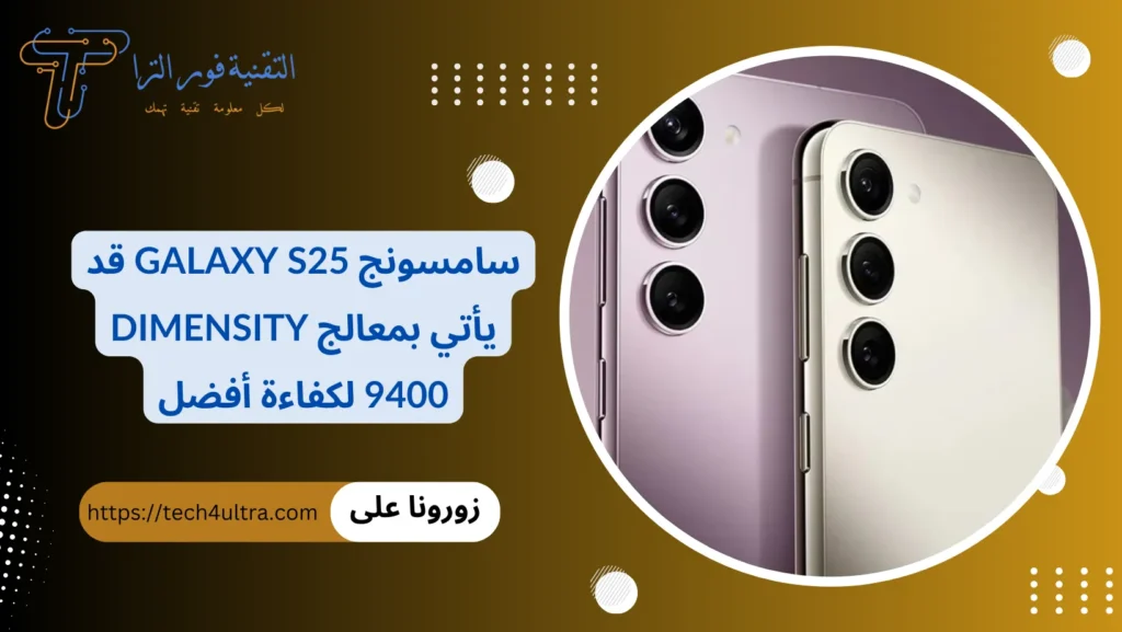 سامسونج Galaxy S25 قد يأتي بمعالج Dimensity 9400 لكفاءة أفضل