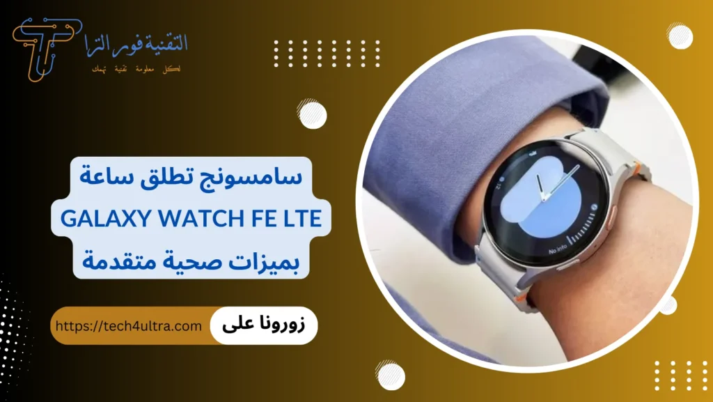سامسونج تطلق ساعة Galaxy Watch FE LTE بميزات صحية متقدمة