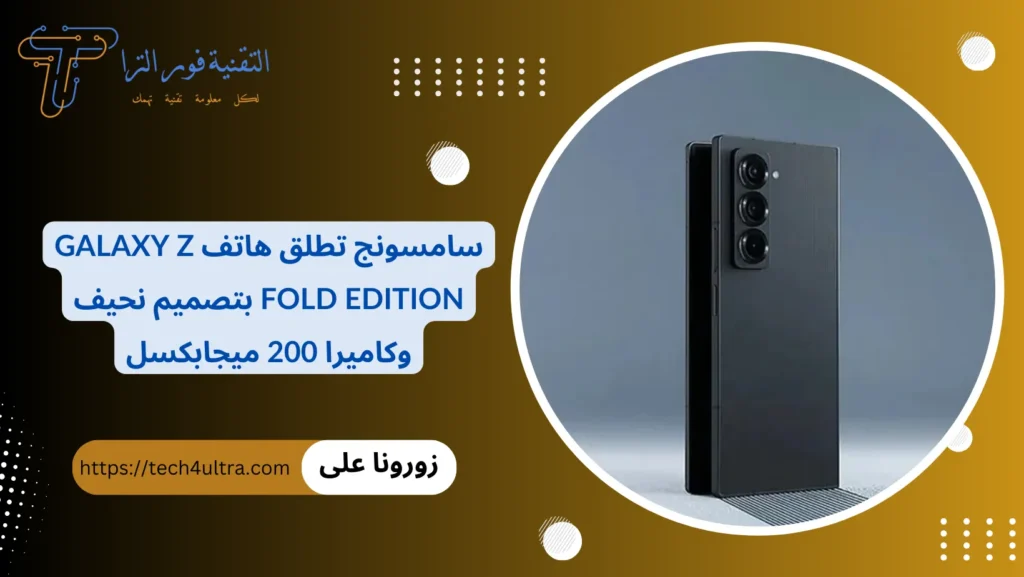 سامسونج تطلق هاتف Galaxy Z Fold Edition بتصميم نحيف وكاميرا 200 ميجابكسل