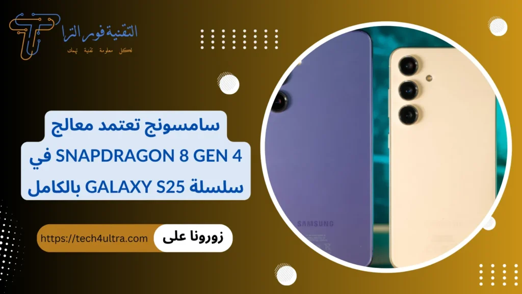 سامسونج تعتمد معالج Snapdragon 8 Gen 4 في سلسلة Galaxy S25 بالكامل