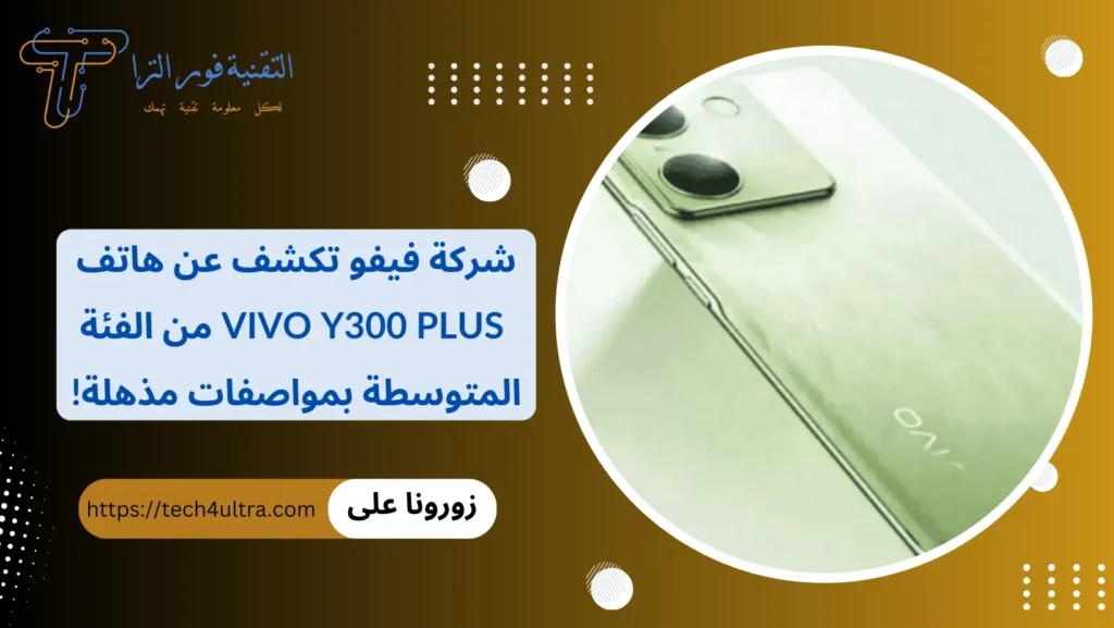 فيفو تكشف عن هاتف Vivo Y300 Plus من الفئة المتوسطة بمواصفات مذهلة!