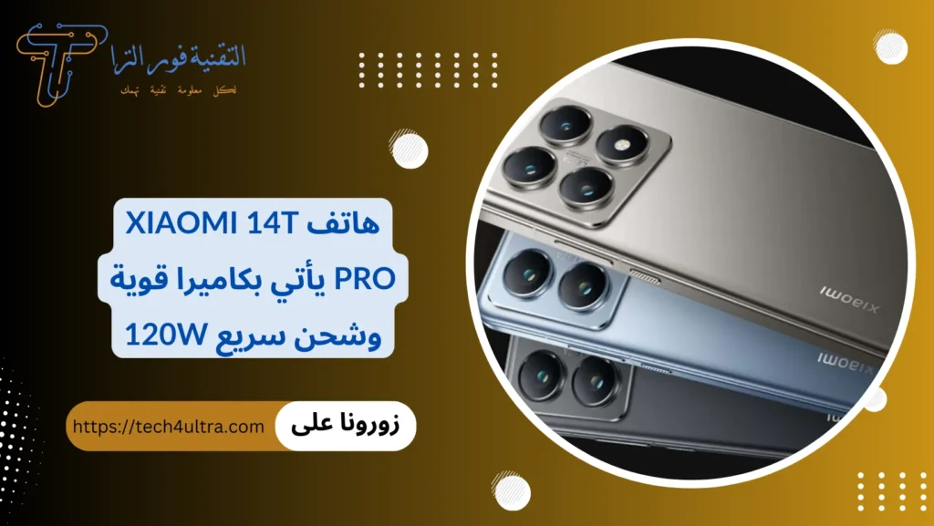 هاتف Xiaomi 14T Pro يأتي بكاميرا قوية وشحن سريع 120W
