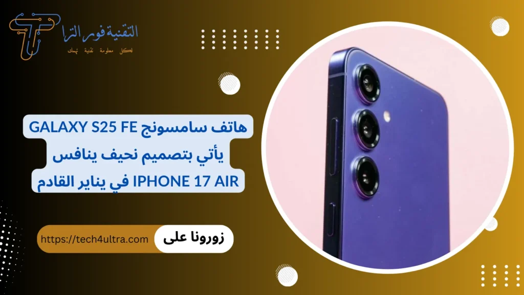 هاتف سامسونج Galaxy S25 FE يأتي بتصميم نحيف ينافس iPhone 17 Air في يناير القادم