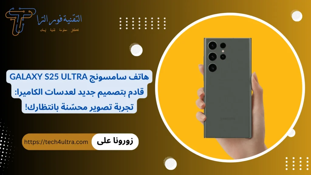 هاتف سامسونج Galaxy S25 Ultra قادم بتصميم جديد لعدسات الكاميرا تجربة تصوير محسّنة بانتظارك!