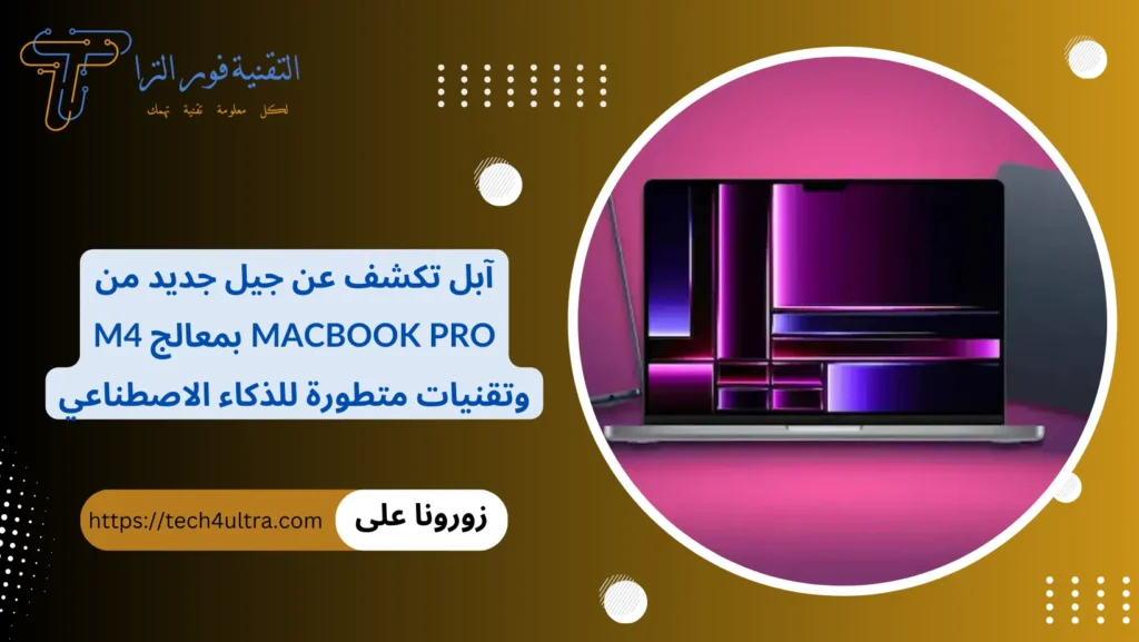 آبل تكشف عن جيل جديد من MacBook Pro بمعالج M4 وتقنيات متطورة للذكاء الاصطناعي