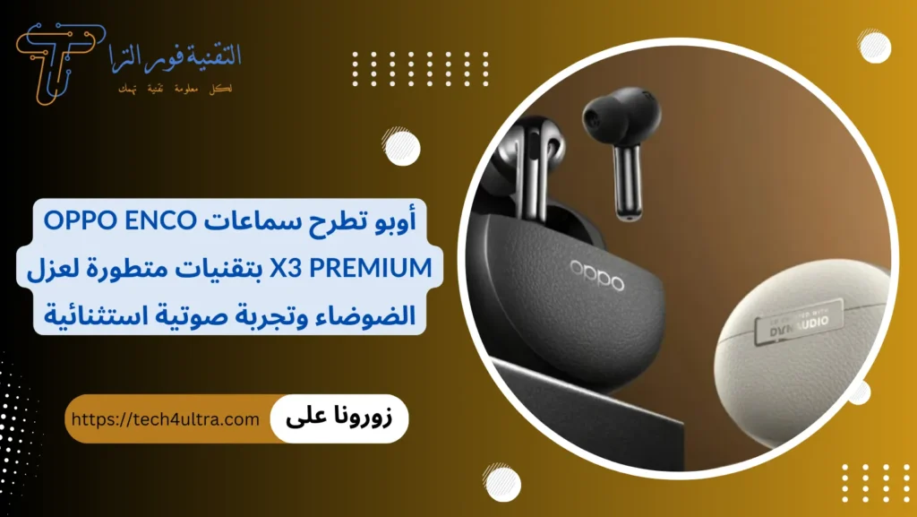 أوبو تطرح سماعات Oppo Enco X3 Premium بتقنيات متطورة لعزل الضوضاء وتجربة صوتية استثنائية