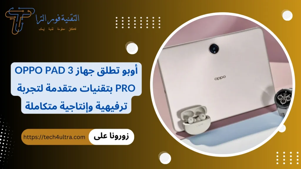 أوبو تطلق جهاز Oppo Pad 3 Pro بتقنيات متقدمة لتجربة ترفيهية وإنتاجية متكاملة