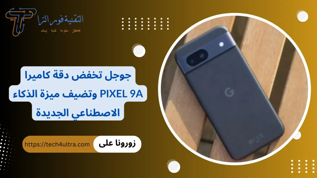 جوجل تخفض دقة كاميرا Pixel 9a وتضيف ميزة الذكاء الاصطناعي الجديدة