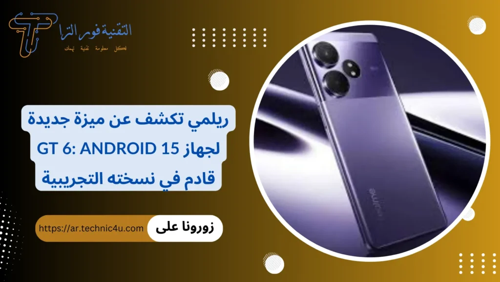 ريلمي تكشف عن ميزة جديدة لجهاز GT 6 Android 15 قادم في نسخته التجريبية