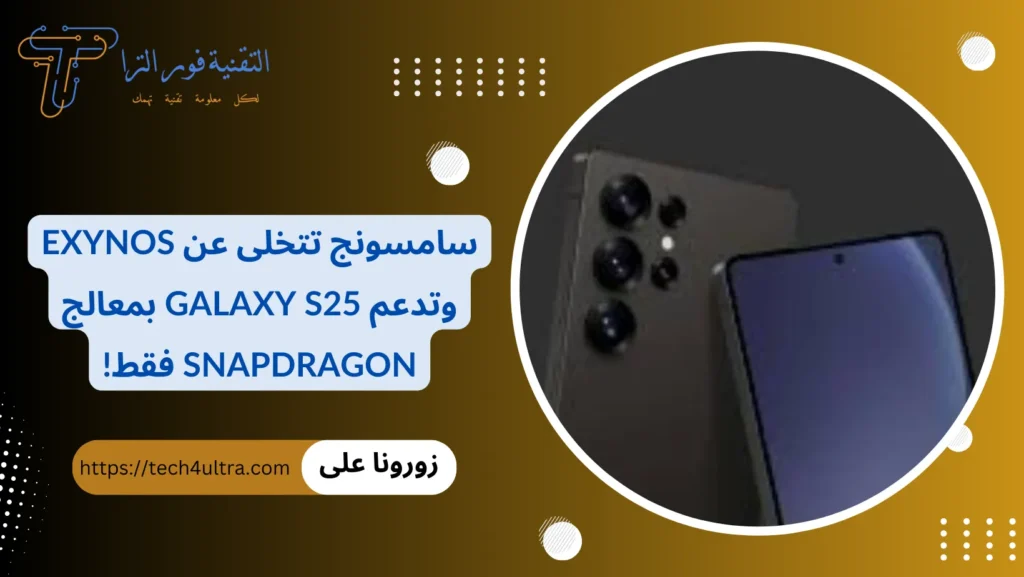 سامسونج تتخلى عن Exynos وتدعم Galaxy S25 بمعالج Snapdragon فقط!