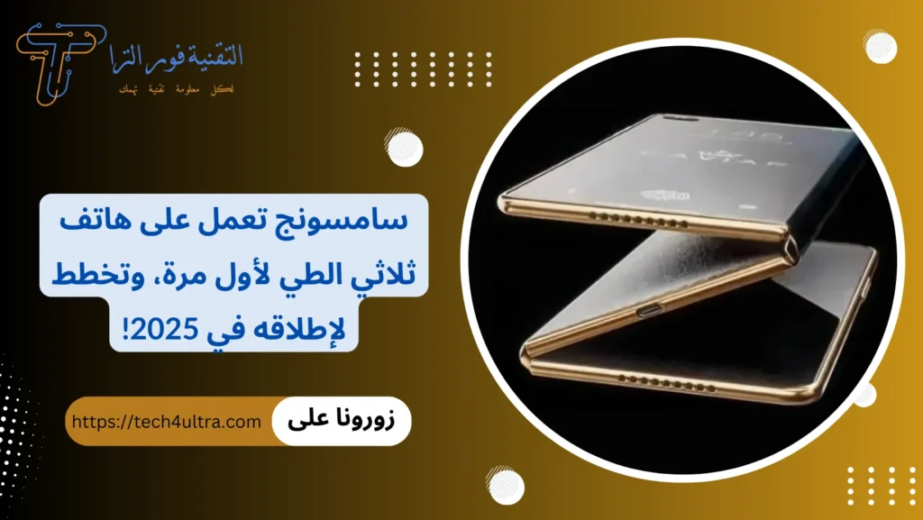 سامسونج تعمل على هاتف ثلاثي الطي لأول مرة، وتخطط لإطلاقه في 2025!