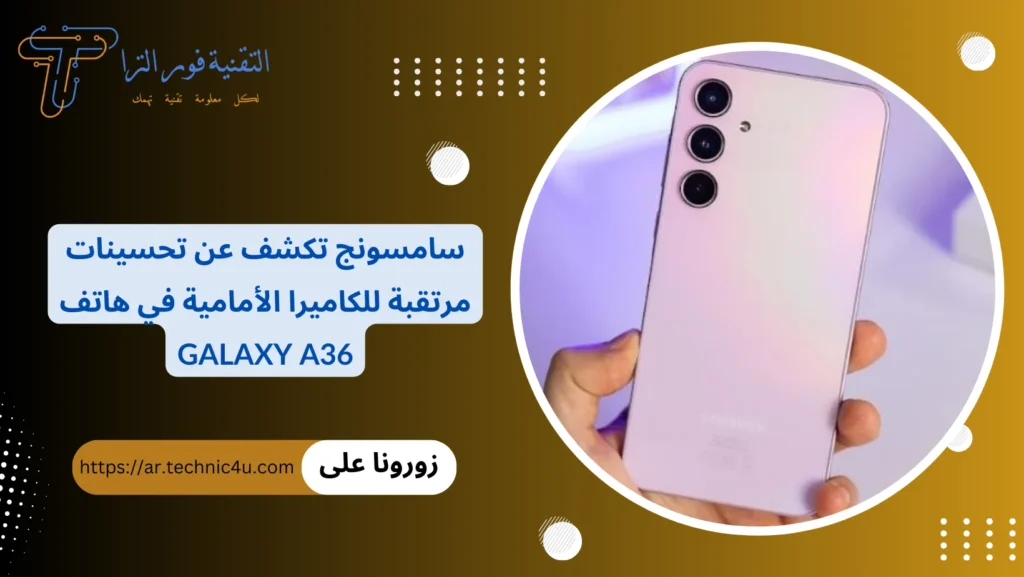 سامسونج تكشف عن تحسينات مرتقبة للكاميرا الأمامية في هاتف Galaxy A36