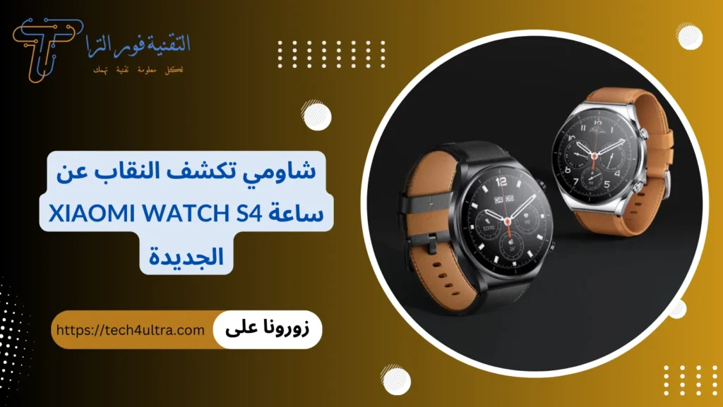 شاومي تكشف النقاب عن ساعة Xiaomi Watch S4 الجديدة شاشة مذهلة بسطوع 1500 شمعة ونظام HyperOS بسعر تنافسي