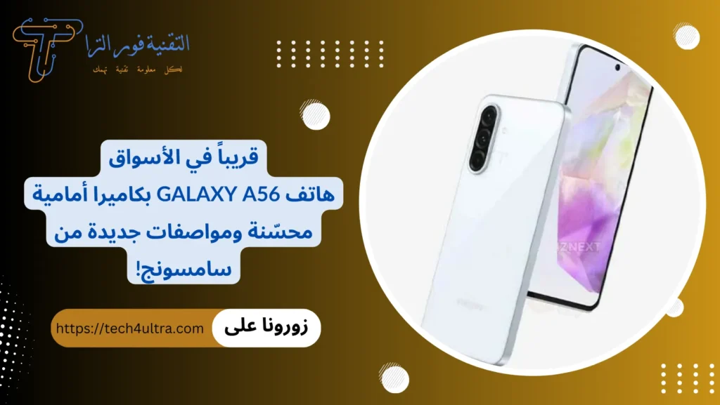 قريباً في الأسواق هاتف Galaxy A56 بكاميرا أمامية محسّنة ومواصفات جديدة من سامسونج!