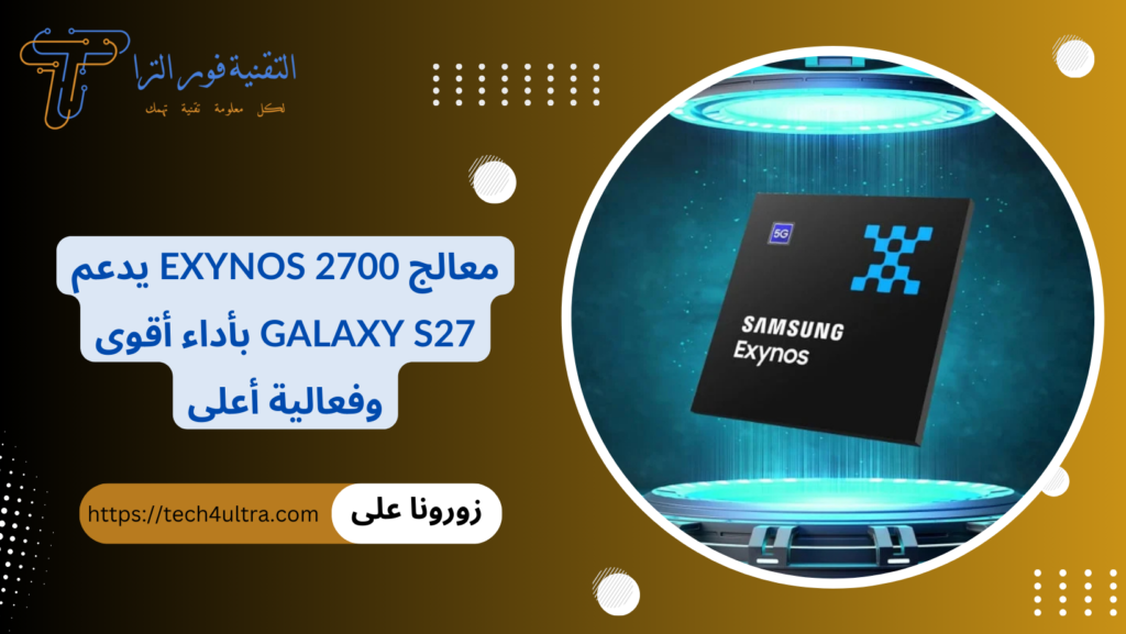 معالج Exynos 2700 يدعم Galaxy S27 بأداء أقوى وفعالية أعلى