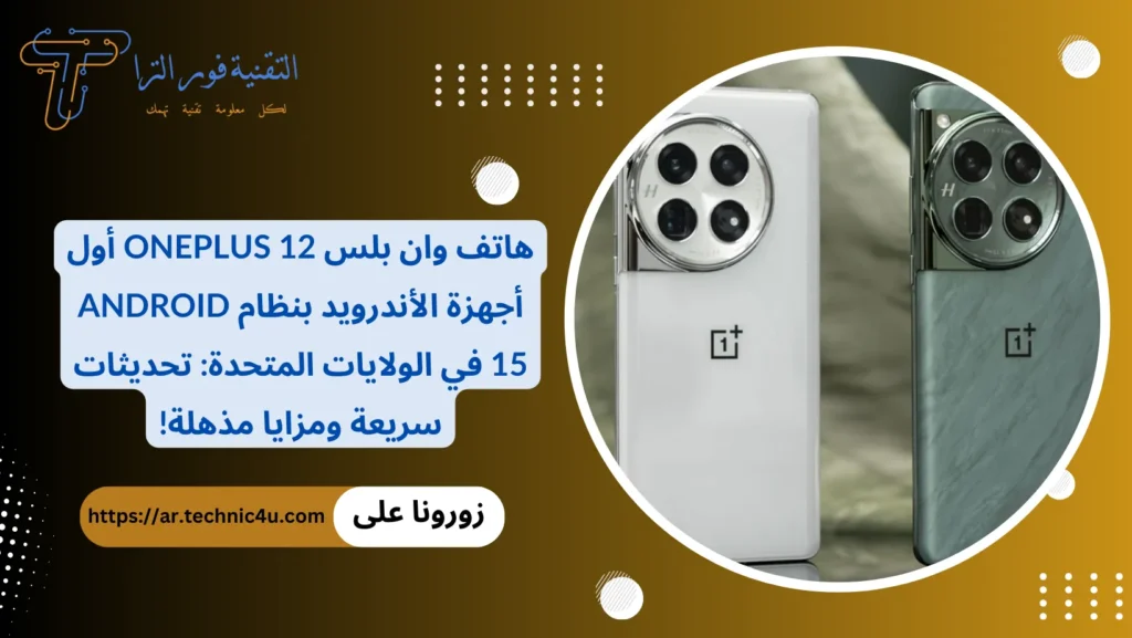 هاتف وان بلس OnePlus 12 أول أجهزة الأندرويد بنظام Android 15 في الولايات المتحدة تحديثات سريعة ومزايا مذهلة!