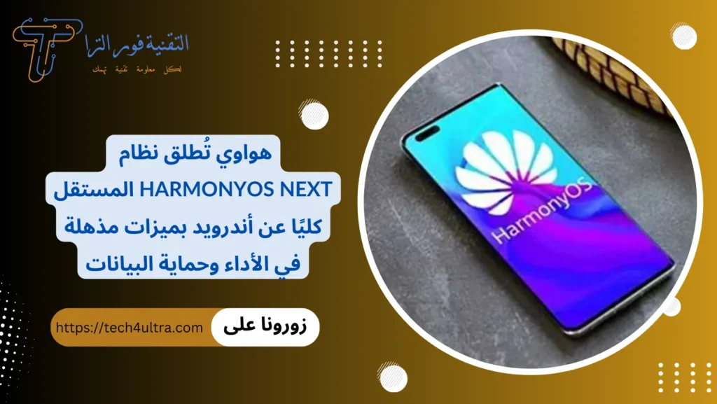 هواوي تُطلق نظام HarmonyOS Next المستقل كليًا عن أندرويد بميزات مذهلة في الأداء وحماية البيانات