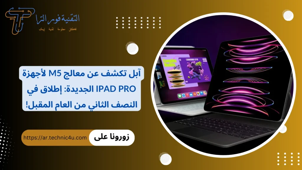 آبل تكشف عن معالج M5 لأجهزة iPad Pro الجديدة إطلاق في النصف الثاني من العام المقبل!