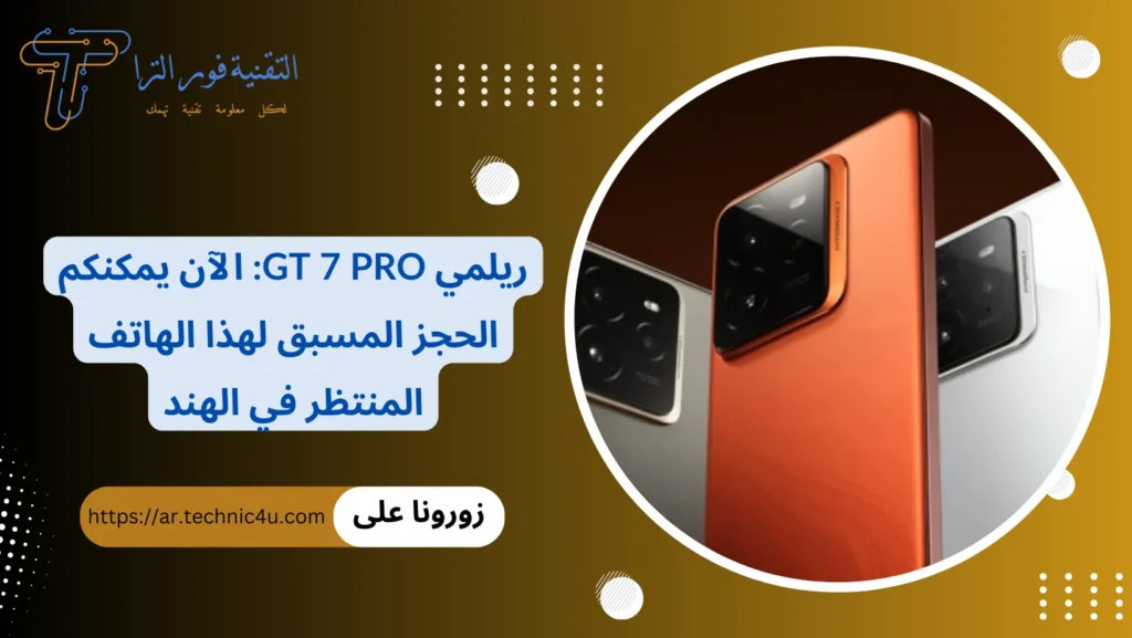 ريلمي GT 7 Pro الآن يمكنكم الحجز المسبق لهذا الهاتف المنتظر في الهند