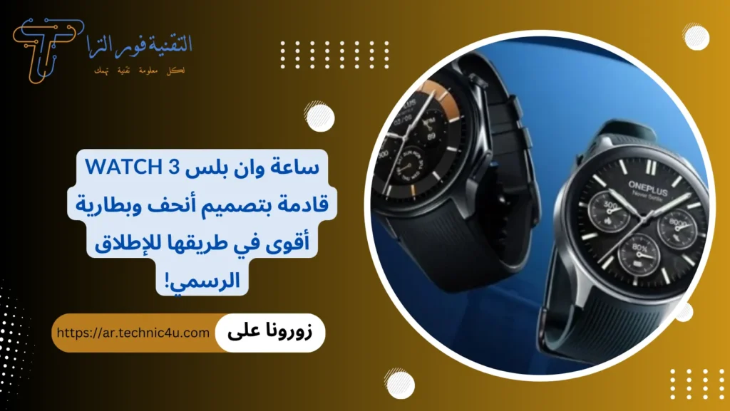 ساعة وان بلس Watch 3 قادمة بتصميم أنحف وبطارية أقوى في طريقها للإطلاق الرسمي!