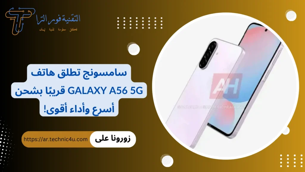 سامسونج تطلق هاتف Galaxy A56 5G قريبًا بشحن أسرع وأداء أقوى!