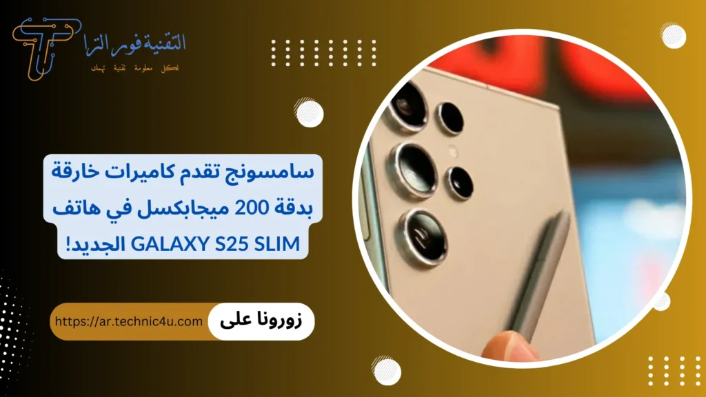 سامسونج تقدم كاميرات خارقة بدقة 200 ميجابكسل في هاتف Galaxy S25 Slim الجديد!