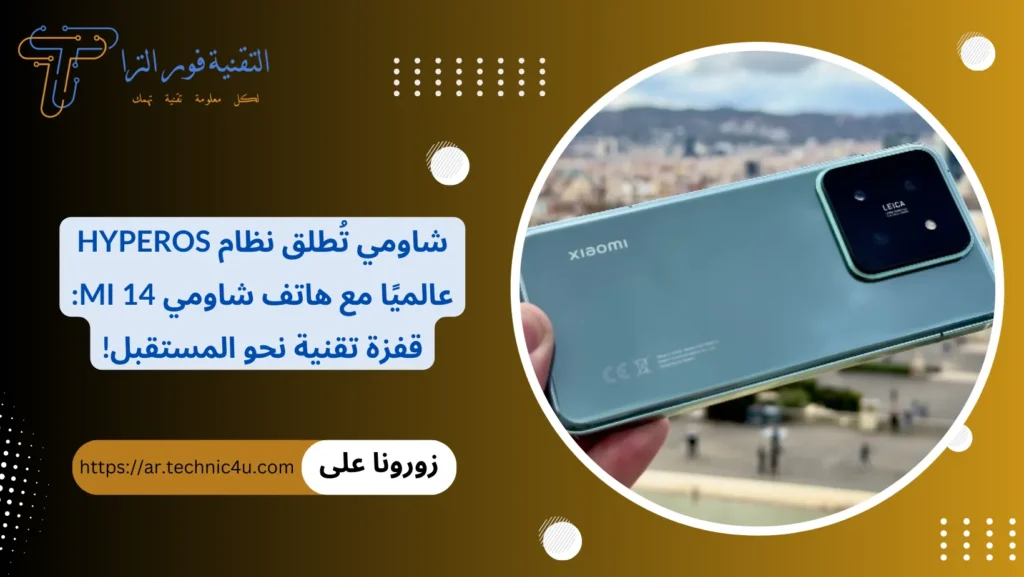 شاومي تُطلق نظام HyperOS عالميًا مع هاتف شاومي Mi 14 قفزة تقنية نحو المستقبل!