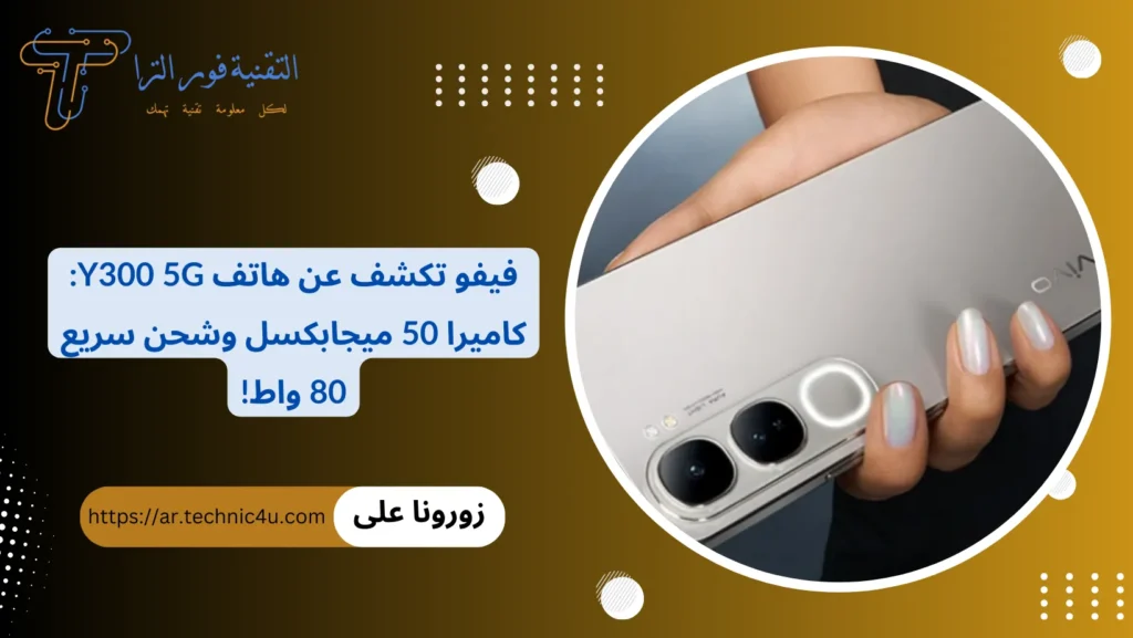 فيفو تكشف عن هاتف Y300 5G كاميرا 50 ميجابكسل وشحن سريع 80 واط!