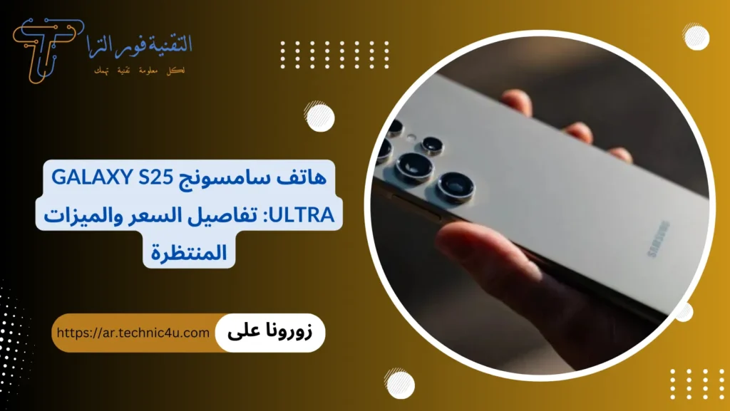 هاتف سامسونج Galaxy S25 Ultra تفاصيل السعر والميزات المنتظرة