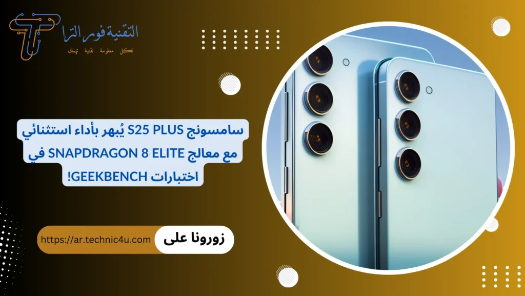 هاتف سامسونج S25 Plus يسجل آداء ممتاز بأختبارات Geekbench