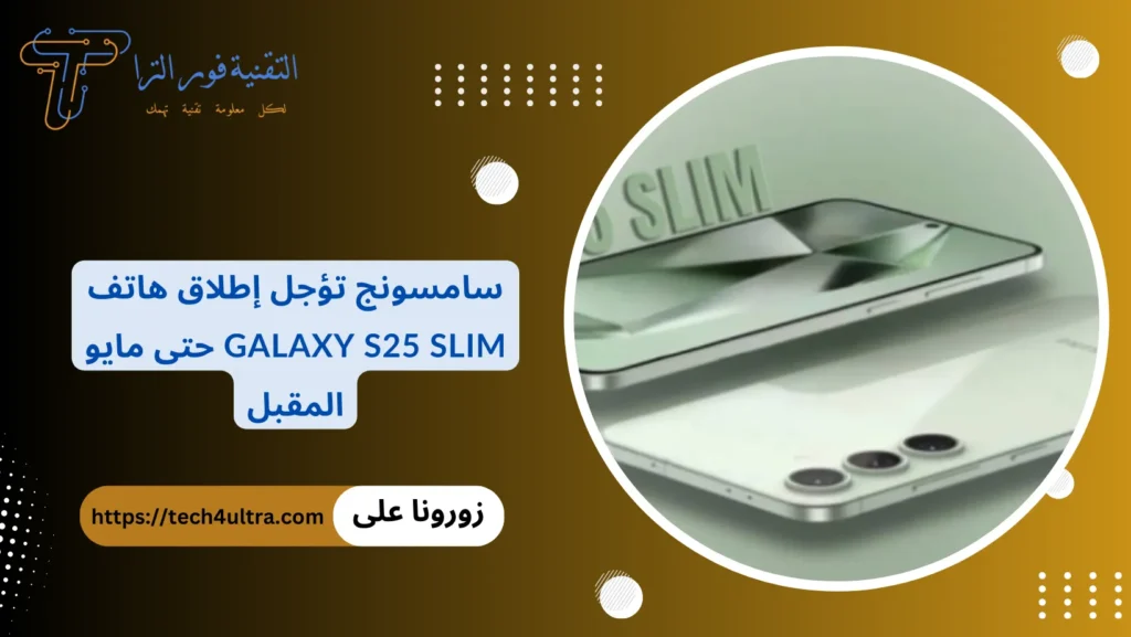 سامسونج تؤجل إطلاق هاتف Galaxy S25 Slim حتى مايو المقبل