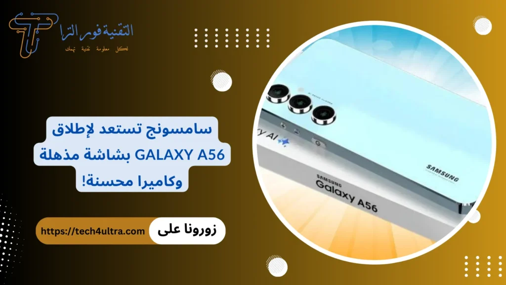 سامسونج تستعد لإطلاق Galaxy A56 بشاشة مذهلة وكاميرا محسنة!
