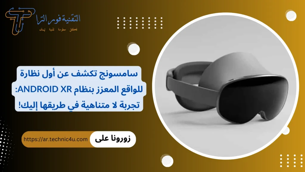 سامسونج تكشف عن أول نظارة للواقع المعزز بنظام Android XR تجربة لا متناهية في طريقها إليك!