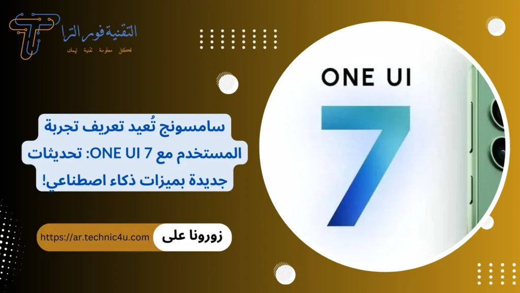 سامسونج تُعيد تعريف تجربة المستخدم مع One UI 7 تحديثات جديدة بميزات ذكاء اصطناعي!