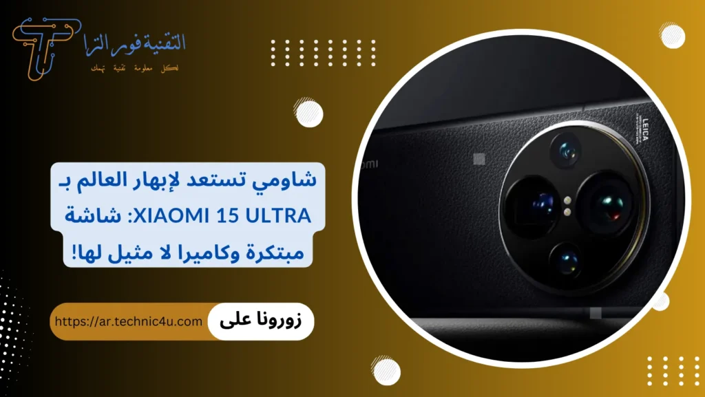 شاومي تستعد لإبهار العالم بهاتف Xiaomi 15 Ultra: شاشة مبتكرة وكاميرا لا مثيل لها!